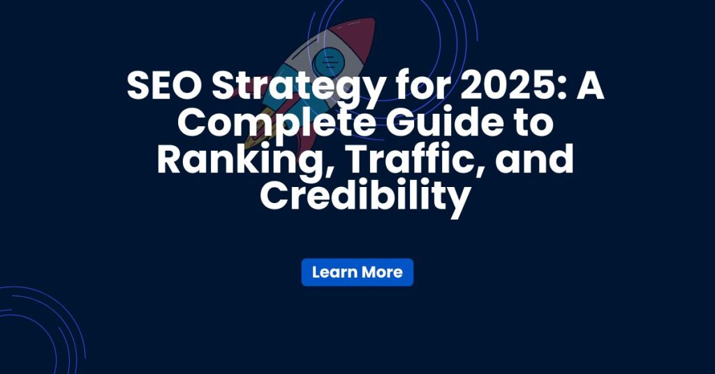SEO Strategy for 2025: A Complete Guide to Ranking, Traffic, and Credibility